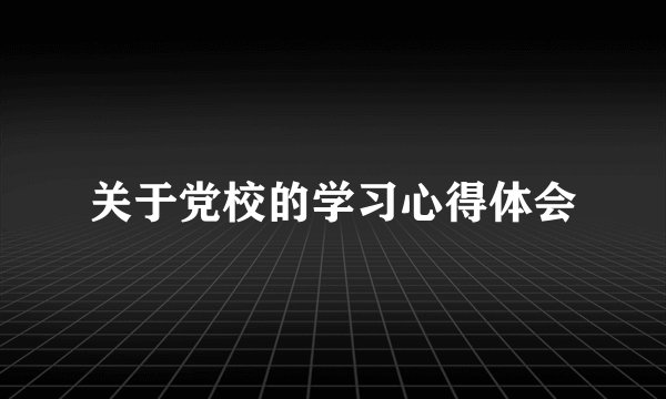 关于党校的学习心得体会