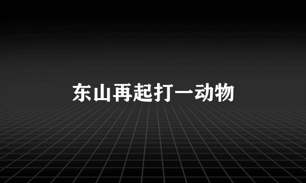 东山再起打一动物