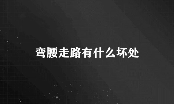 弯腰走路有什么坏处