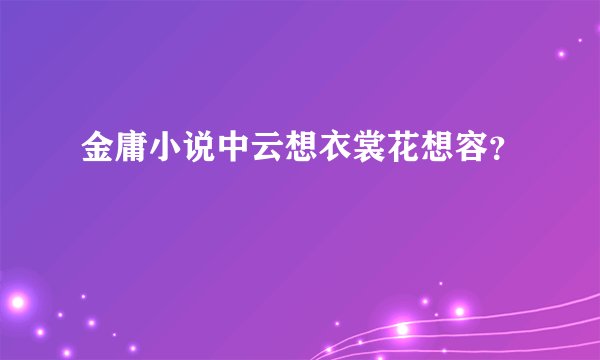 金庸小说中云想衣裳花想容？