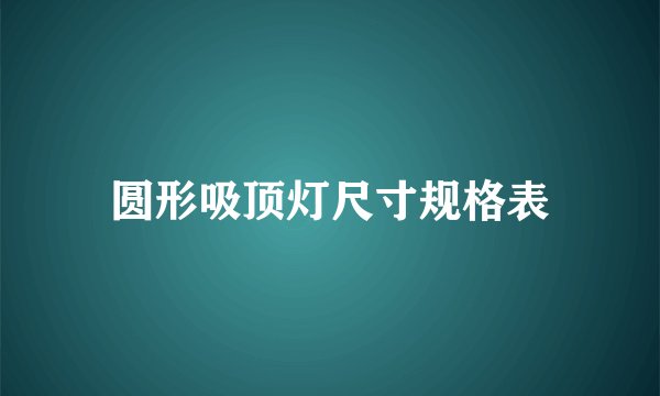 圆形吸顶灯尺寸规格表