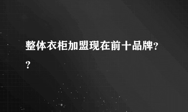 整体衣柜加盟现在前十品牌？？