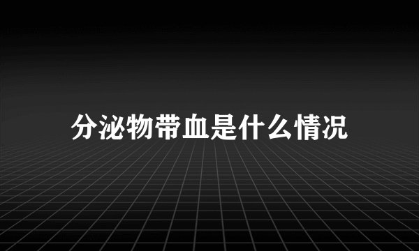 分泌物带血是什么情况