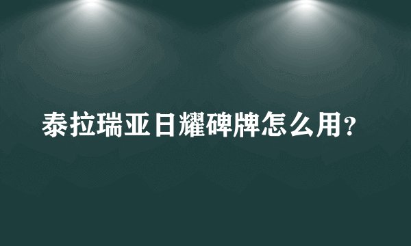 泰拉瑞亚日耀碑牌怎么用？