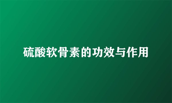 硫酸软骨素的功效与作用
