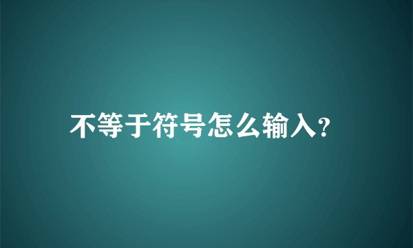 不等于符号怎么输入？
