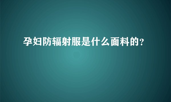 孕妇防辐射服是什么面料的?