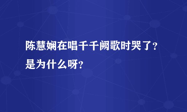 陈慧娴在唱千千阙歌时哭了？是为什么呀？