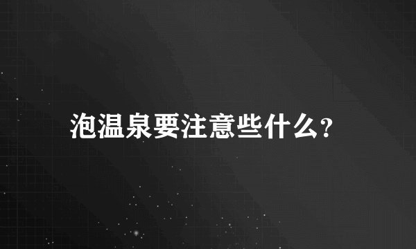 泡温泉要注意些什么？