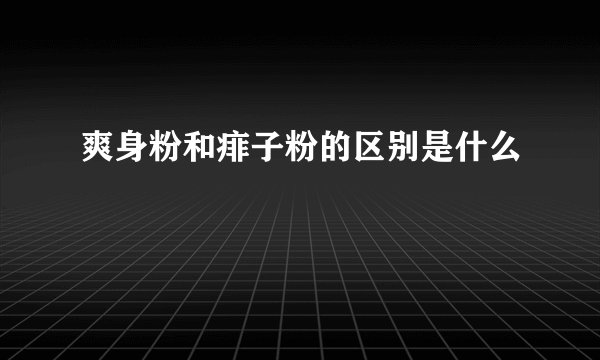 爽身粉和痱子粉的区别是什么