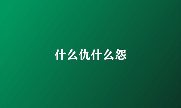 什么仇什么怨