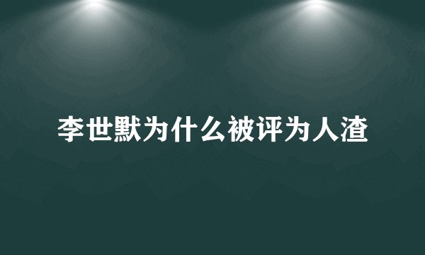 李世默为什么被评为人渣