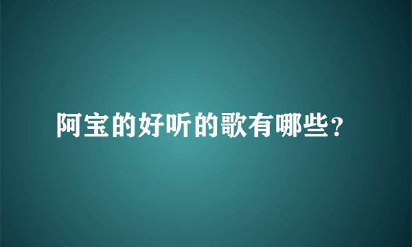 阿宝的好听的歌有哪些？