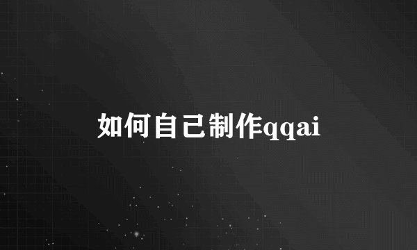 如何自己制作qqai