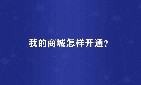 我的商城怎样开通？
