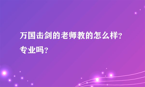 万国击剑的老师教的怎么样？专业吗？