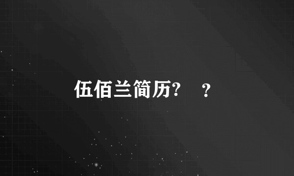 伍佰兰简历?↗？