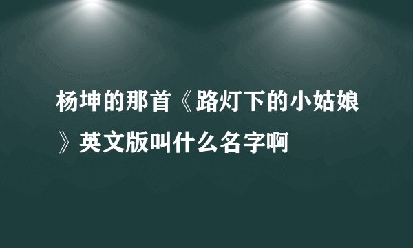 杨坤的那首《路灯下的小姑娘》英文版叫什么名字啊