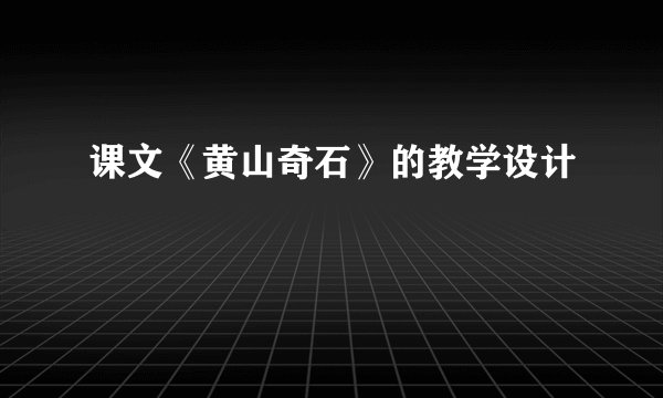 课文《黄山奇石》的教学设计