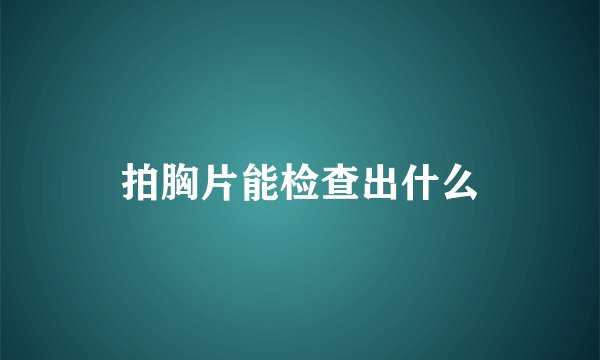拍胸片能检查出什么
