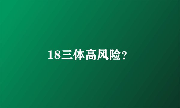 18三体高风险？