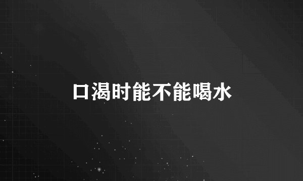 口渴时能不能喝水