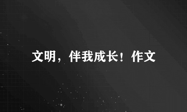 文明，伴我成长！作文
