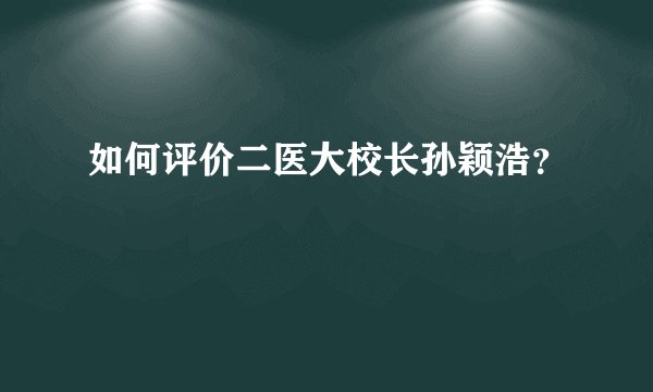 如何评价二医大校长孙颖浩？