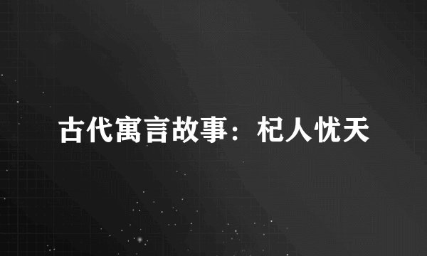 古代寓言故事：杞人忧天