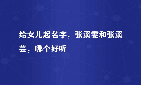 给女儿起名字，张溪雯和张溪芸，哪个好听