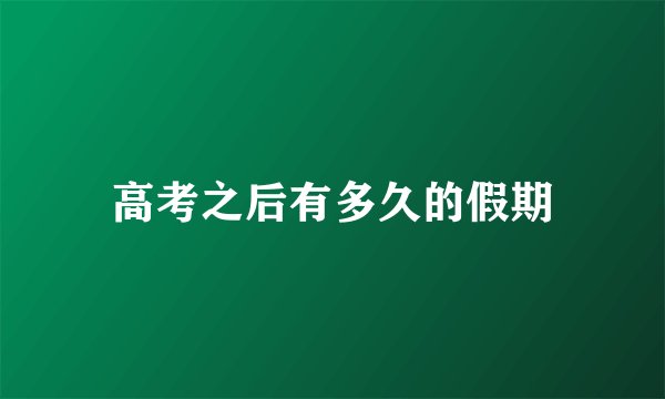 高考之后有多久的假期