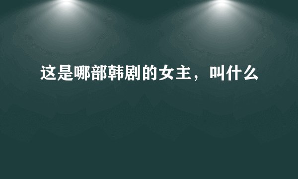 这是哪部韩剧的女主,叫什么