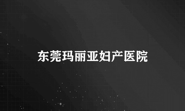 东莞玛丽亚妇产医院