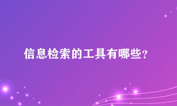 信息检索的工具有哪些？