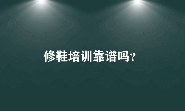 修鞋培训靠谱吗？