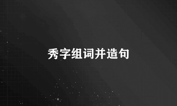 秀字组词并造句
