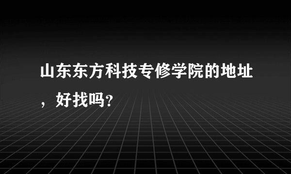 山东东方科技专修学院的地址,好找吗?