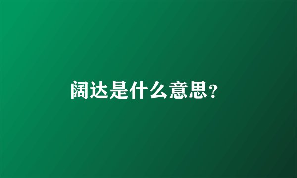 阔达是什么意思？