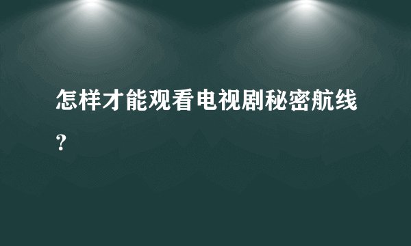 怎样才能观看电视剧秘密航线？