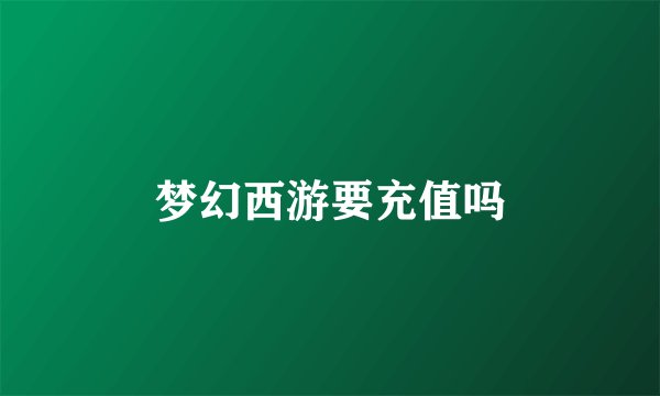 梦幻西游要充值吗