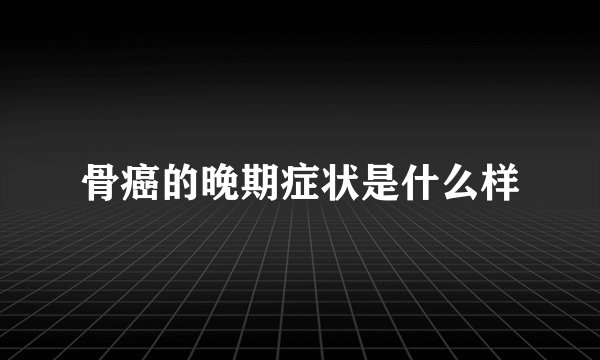 骨癌的晚期症状是什么样