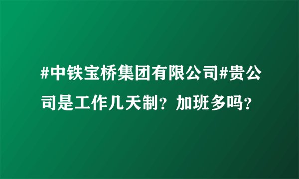 #中铁宝桥集团有限公司#贵公司是工作几天制？加班多吗？