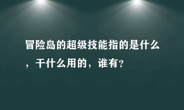 冒险岛的超级技能指的是什么,干什么用的,谁有?