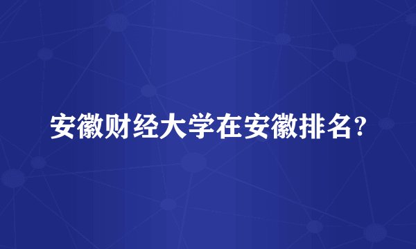 安徽财经大学在安徽排名?