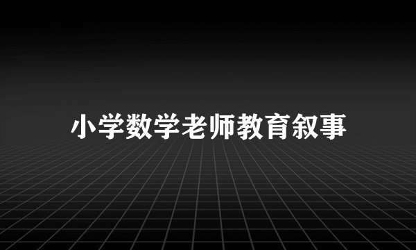 小学数学老师教育叙事