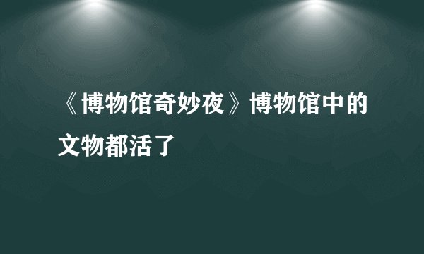 《博物馆奇妙夜》博物馆中的文物都活了