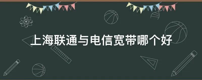 上海联通与电信宽带哪个好