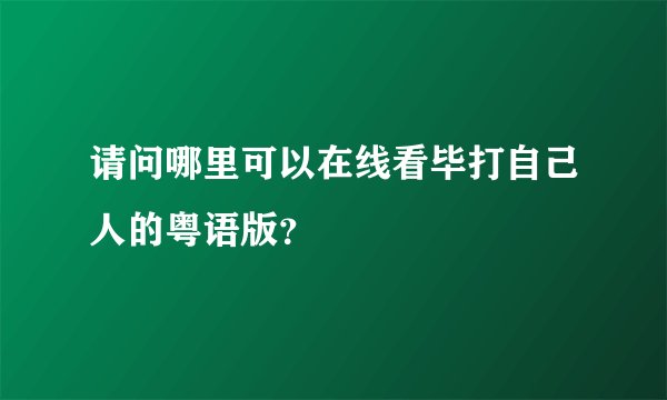 请问哪里可以在线看毕打自己人的粤语版？