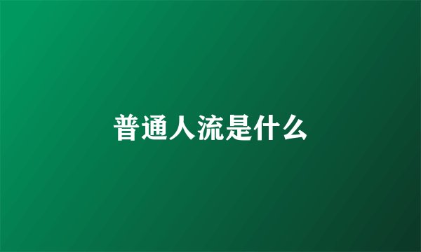 普通人流是什么