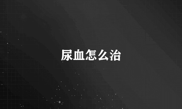 尿血怎么治